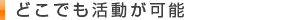 どこでも活動が可能